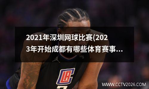 2021年深圳网球比赛(2023年开始成都有哪些体育赛事)