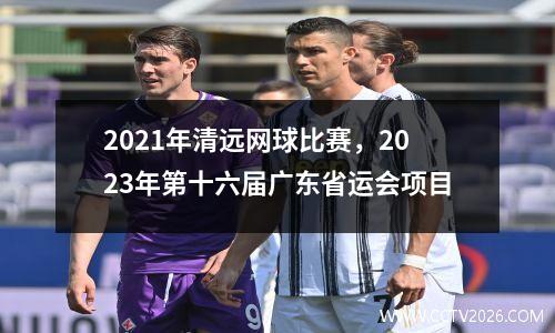 2021年清远网球比赛，2023年第十六届广东省运会项目
