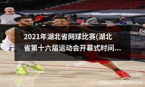 2021年湖北省网球比赛(湖北省第十六届运动会开幕式时间)