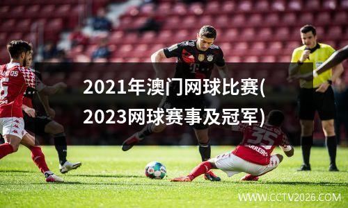 2021年澳门网球比赛(2023网球赛事及冠军)