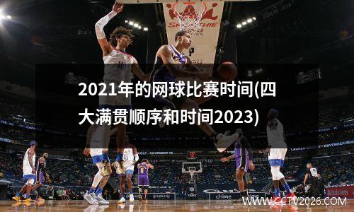 2021年的网球比赛时间(四大满贯顺序和时间2023)