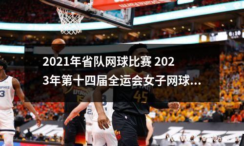 2021年省队网球比赛 2023年第十四届全运会女子网球冠亚季军分别是那些省队