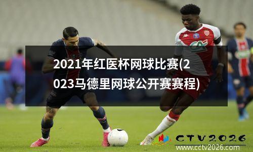 2021年红医杯网球比赛(2023马德里网球公开赛赛程)