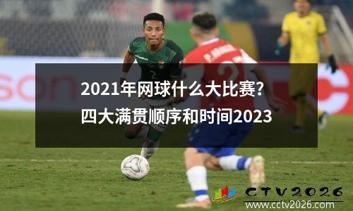 2021年网球什么大比赛？四大满贯顺序和时间2023