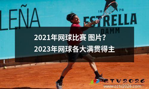 2021年网球比赛 图片？2023年网球各大满贯得主