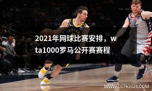 2021年网球比赛安排，wta1000罗马公开赛赛程