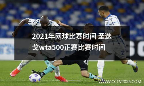 2021年网球比赛时间 圣迭戈wta500正赛比赛时间