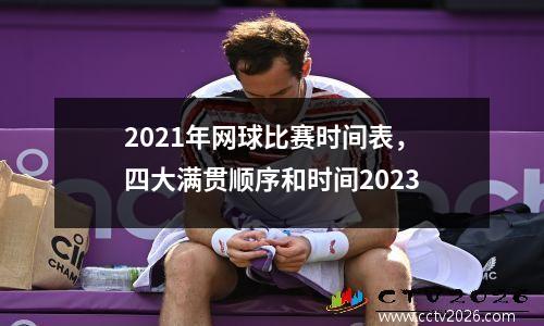 2021年网球比赛时间表，四大满贯顺序和时间2023