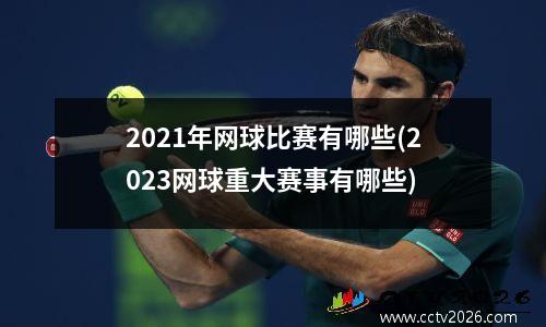 2021年网球比赛有哪些(2023网球重大赛事有哪些)