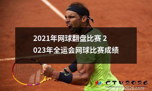 2021年网球翻盘比赛 2023年全运会网球比赛成绩