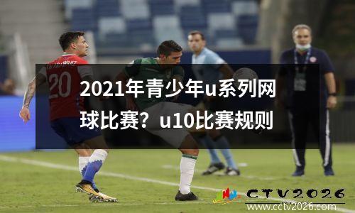 2021年青少年u系列网球比赛？u10比赛规则