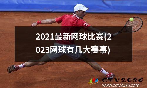 2021最新网球比赛(2023网球有几大赛事)