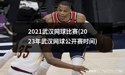 2021武汉网球比赛(2023年武汉网球公开赛时间)