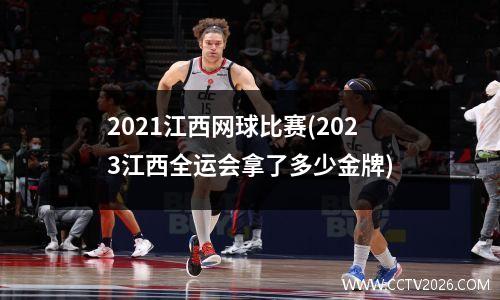 2021江西网球比赛(2023江西全运会拿了多少金牌)