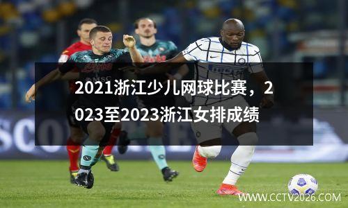 2021浙江少儿网球比赛，2023至2023浙江女排成绩