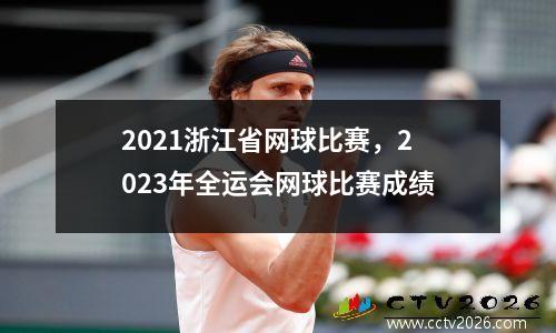 2021浙江省网球比赛，2023年全运会网球比赛成绩