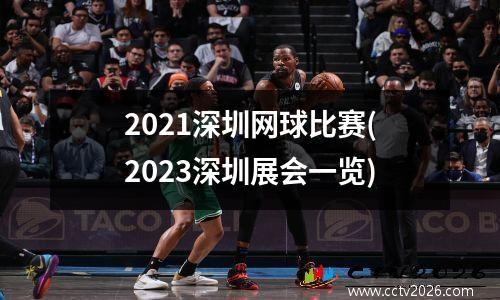 2021深圳网球比赛(2023深圳展会一览)