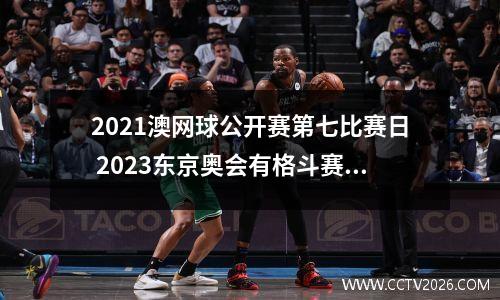 2021澳网球公开赛第七比赛日 2023东京奥会有格斗赛吗
