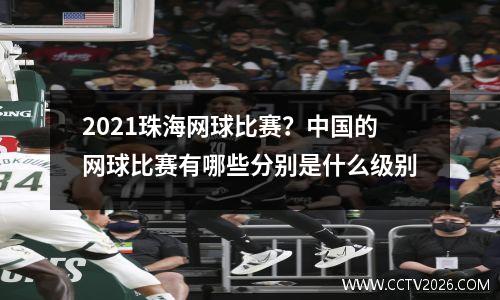 2021珠海网球比赛？中国的网球比赛有哪些分别是什么级别