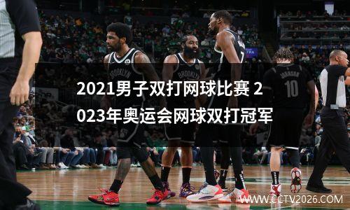 2021男子双打网球比赛 2023年奥运会网球双打冠军