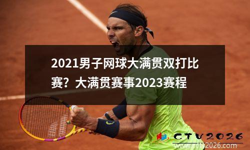 2021男子网球大满贯双打比赛？大满贯赛事2023赛程