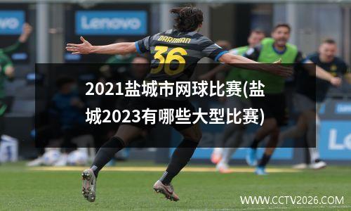 2021盐城市网球比赛(盐城2023有哪些大型比赛)