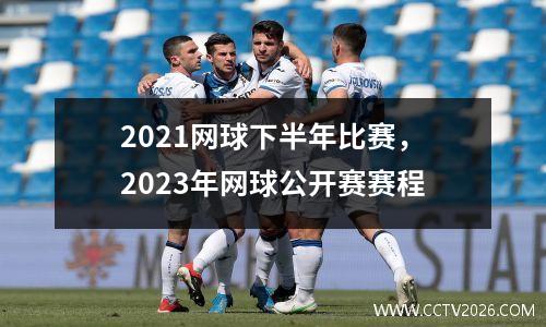 2021网球下半年比赛，2023年网球公开赛赛程