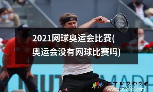2021网球奥运会比赛(奥运会没有网球比赛吗)