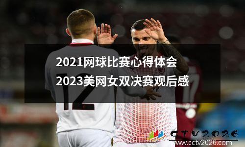 2021网球比赛心得体会 2023美网女双决赛观后感