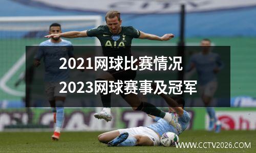 2021网球比赛情况 2023网球赛事及冠军