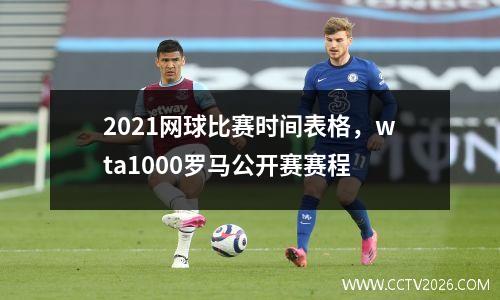 2021网球比赛时间表格，wta1000罗马公开赛赛程