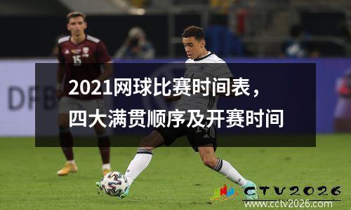 2021网球比赛时间表，四大满贯顺序及开赛时间