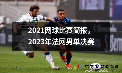 2021网球比赛简报，2023年法网男单决赛