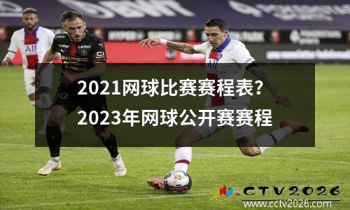 2021网球比赛赛程表？2023年网球公开赛赛程