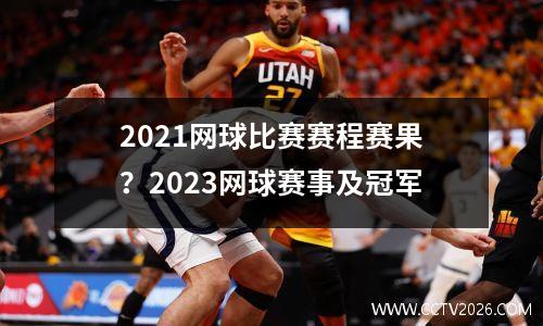 2021网球比赛赛程赛果？2023网球赛事及冠军