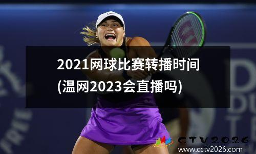 2021网球比赛转播时间(温网2023会直播吗)