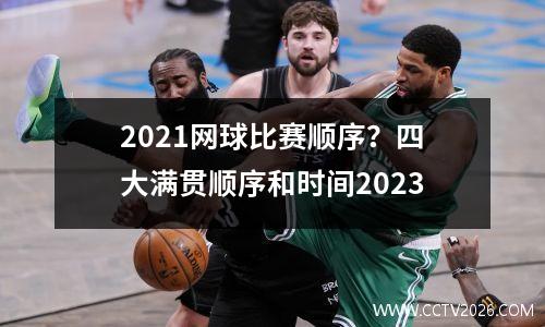 2021网球比赛顺序？四大满贯顺序和时间2023