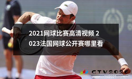2021网球比赛高清视频 2023法国网球公开赛哪里看