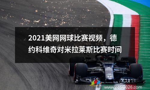 2021美网网球比赛视频，德约科维奇对米拉莱斯比赛时间