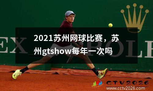 2021苏州网球比赛，苏州gtshow每年一次吗