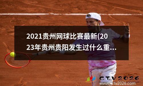 2021贵州网球比赛最新(2023年贵州贵阳发生过什么重大事件)