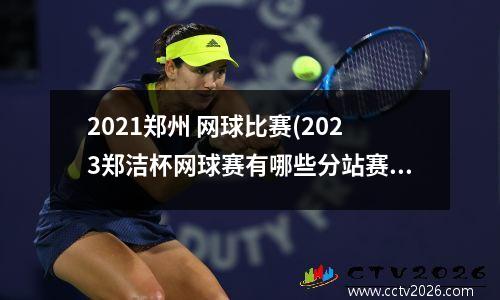 2021郑州 网球比赛(2023郑洁杯网球赛有哪些分站赛)
