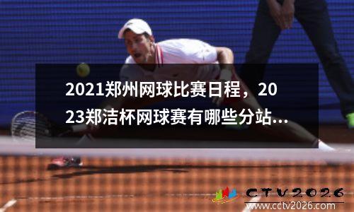 2021郑州网球比赛日程，2023郑洁杯网球赛有哪些分站赛