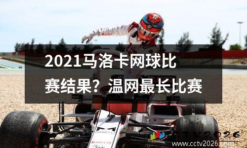 2021马洛卡网球比赛结果？温网最长比赛