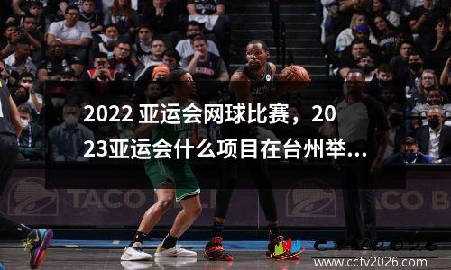 2022 亚运会网球比赛，2023亚运会什么项目在台州举行