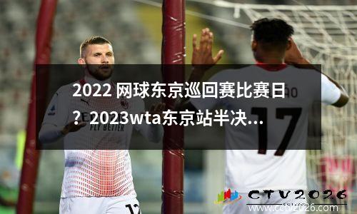 2022 网球东京巡回赛比赛日？2023wta东京站半决赛比赛时间