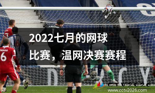 2022七月的网球比赛，温网决赛赛程