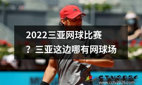 2022三亚网球比赛？三亚这边哪有网球场