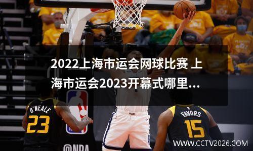 2022上海市运会网球比赛 上海市运会2023开幕式哪里看