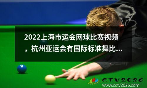 2022上海市运会网球比赛视频，杭州亚运会有国际标准舞比赛吗